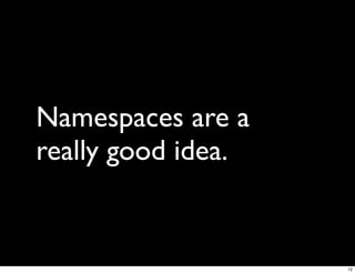 Namespaces are a
really good idea.


                    12
 