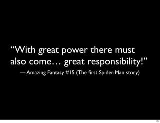 “With great power there must
also come… great responsibility!”
  — Amazing Fantasy #15 (The ﬁrst Spider-Man story)




                                                      25
 