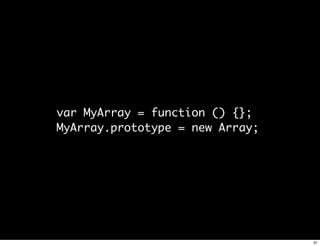 var MyArray = function () {};
MyArray.prototype = new Array;




                                 31
 