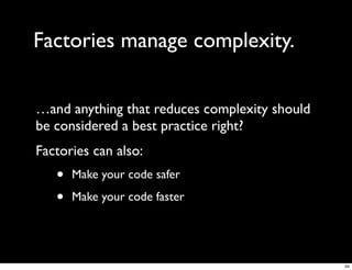 Factories manage complexity.


…and anything that reduces complexity should
be considered a best practice right?
Factories can also:
   •   Make your code safer

   •   Make your code faster




                                               34
 