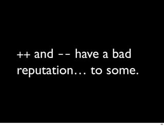 ++ and -- have a bad
reputation… to some.


                       44
 