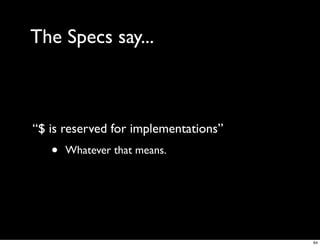 The Specs say...



“$ is reserved for implementations”
   •   Whatever that means.




                                      64
 