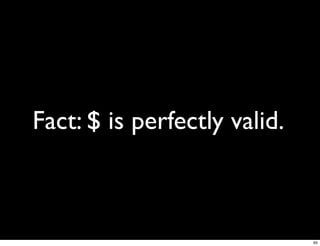 Fact: $ is perfectly valid.



                              65
 