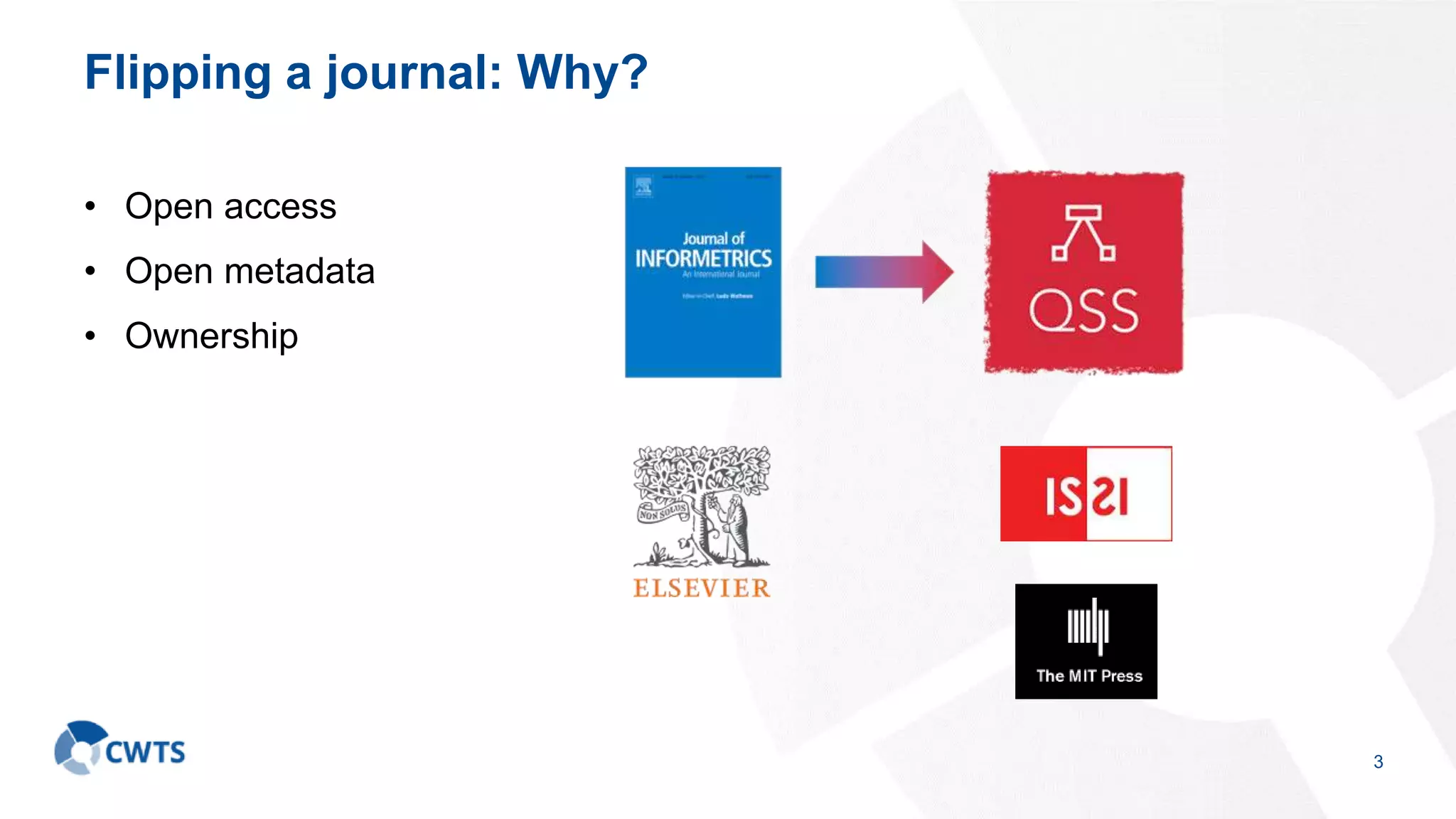 Flipping a journal: Why?
• Open access
• Open metadata
• Ownership
3
 