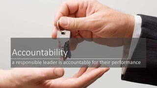 Accountability 
a responsible leader is accountable for their performance 
 