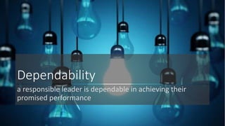 Dependability 
a responsible leader is dependable in achieving their 
promised performance 
 