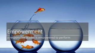 Empowerment 
a responsible leader is empowered to perform 
 