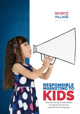 RESPONSIBLE
MARKETING TO
KIDS
Actively involving school children
for socially relevant and
impactful brand campaigns
 