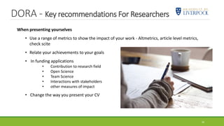 DORA - Key recommendations For Researchers
39
When presenting yourselves
• Use a range of metrics to show the impact of your work - Altmetrics, article level metrics,
check scite
• Relate your achievements to your goals
• In funding applications
• Contribution to research field
• Open Science
• Team Science
• Interactions with stakeholders
• other measures of impact
• Change the way you present your CV
 