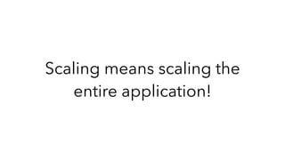 Scaling means scaling the
entire application!
 