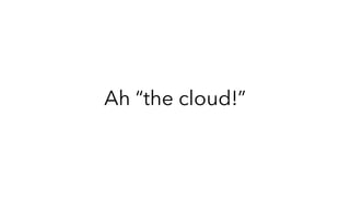 Ah “the cloud!”
 