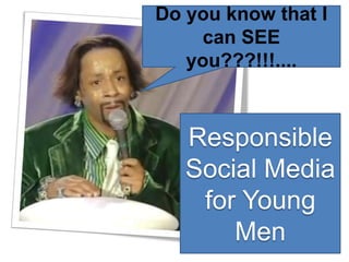 Do you know that I can SEE you???!!!.... Responsible Social Media for Young Men 