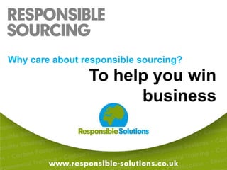 Why care about responsible sourcing?To help you win business