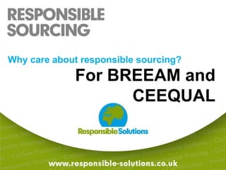 Why care about responsible sourcing?For BREEAM and CEEQUAL