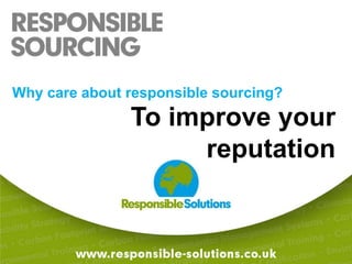 Why care about responsible sourcing?To improve your reputation