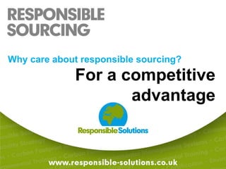 Why care about responsible sourcing?For a competitive advantage