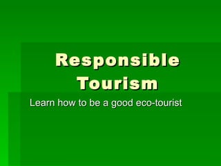 Responsible Tourism Learn how to be a good eco-tourist 