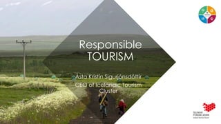 Responsible
TOURISM
Ásta Kristín Sigurjónsdóttir
CEO of Icelandic Tourism
Cluster
 