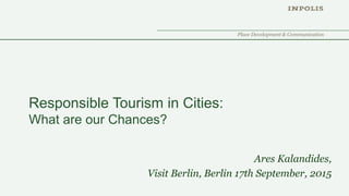 Place Development & Communication
Responsible Tourism in Cities:
What are our Chances?
Ares Kalandides,
Visit Berlin, Berlin 17th September, 2015
 