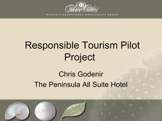 Responsible Tourism Pilot
       Project
        Chris Godenir
  The Peninsula All Suite Hotel
 
