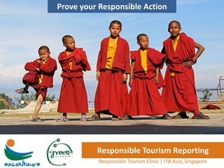 Prove your Responsible Action




          Responsible Tourism Reporting
           Responsible Tourism Clinic | ITB Asia, Singapore
 