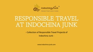 RESPONSIBLE TRAVEL
AT INDOCHINA JUNK
- Collection of Responsible Travel Projects of
Indochina Junk -
www.Indochina-junk.com
 