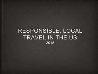 RESPONSIBLE, LOCAL
TRAVEL IN THE US
2015
 