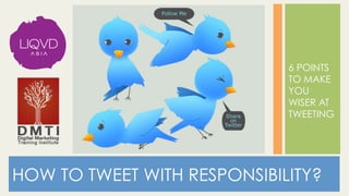 6 POINTS
TO MAKE
YOU
WISER AT
TWEETING
HOW TO TWEET WITH RESPONSIBILITY?
 