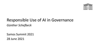 Responsible Use of AI in Governance
Günther Schefbeck
Samos Summit 2021
28 June 2021
 