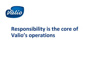 Responsibility is the core of
Valio’s operations
 