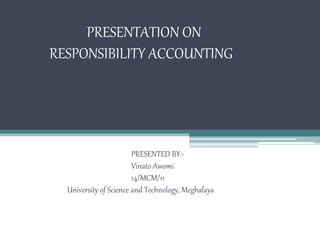 PRESENTATION ON
RESPONSIBILITY ACCOUNTING
PRESENTED BY:-
Vinato Awomi
14/MCM/11
University of Science and Technology, Meghalaya
 