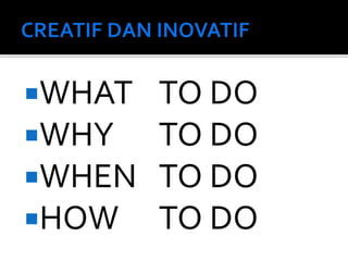 WHAT TO DO
WHY TO DO
WHEN TO DO
HOW TO DO
 