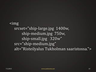 <img
srcset="ship-large.jpg 1400w,
ship-medium.jpg 750w,
ship-small.jpg 320w"
src=/slideshow/liferay-road-show-responsiivinen-suunnittelu/48035916/"ship-medium.jpg"
alt="Risteilyalus Tukholman saaristossa.">
7.5.2015 www.ambientia.net 15
 