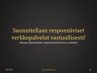 Suunnitellaan responsiiviset
verkkopalvelut vastuullisesti!
Aletaan käyttämään responsiivisia kuvia jo tänään!
28.6.2013 20www.ambientia.net
 