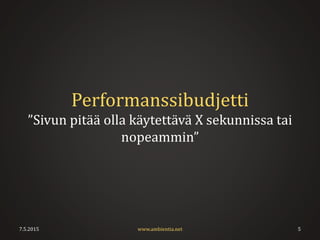 Performanssibudjetti
”Sivun pitää olla käytettävä X sekunnissa tai
nopeammin”
7.5.2015 5www.ambientia.net
 