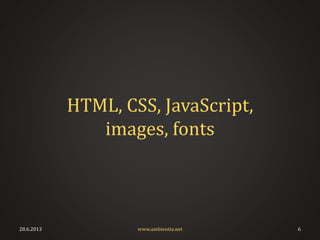 HTML, CSS, JavaScript,
images, fonts
28.6.2013 6www.ambientia.net
 