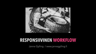 RESPONSIIVINEN WORKFLOW
   Janne Gylling / www.jannegylling.fi
 