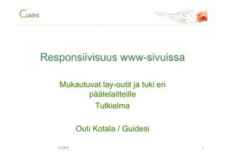 Responsiivisuus www-sivuissa
Mukautuvat lay-outit ja tuki eri
päätelaitteille
Tutkielma
Outi Kotala / Guidesi
2.2.2012 1
 