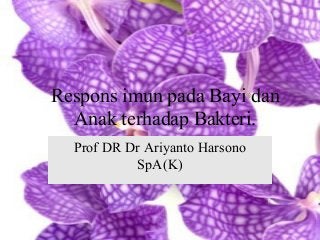 Respons imun pada Bayi dan
Anak terhadap Bakteri.
Prof DR Dr Ariyanto Harsono
SpA(K)
 