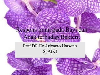 Respons imun pada Bayi dan
Anak terhadap Bakteri.
Prof DR Dr Ariyanto Harsono
SpA(K)

 