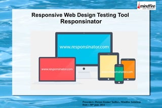Responsive Web Design Testing Tool
Responsinator
Presenter:- Pawan Kumar Yadhav, Mindfire Solutions
Date:- 30th
june 2014
 