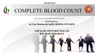 COMPLETE BLOOD COUNT
OLEH SIGIT ESTU ISWAHYUDI (201910401011064)
RESPONSI
Pembimbing :
dr. Een Hendarsih SpPD, KHOM, FINASIM
SMF ILMU PENYAKIT DALAM
RSU HAJI SURABAYA
2020
 