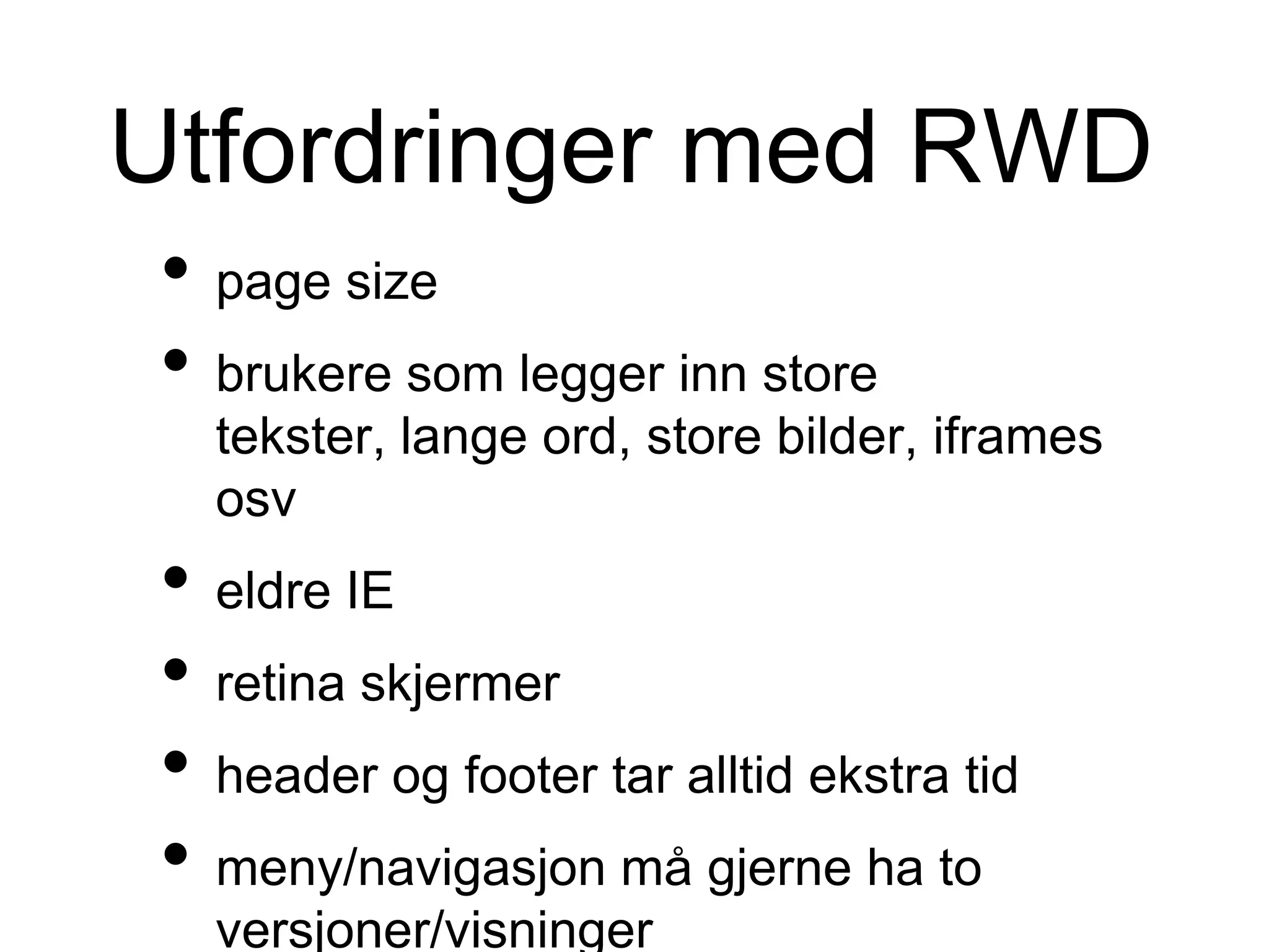 Utfordringer med RWD
• page size
• brukere som legger inn store
tekster, lange ord, store bilder, iframes
osv
• eldre IE
• retina skjermer
• header og footer tar alltid ekstra tid
• meny/navigasjon må gjerne ha to
versjoner/visninger
 