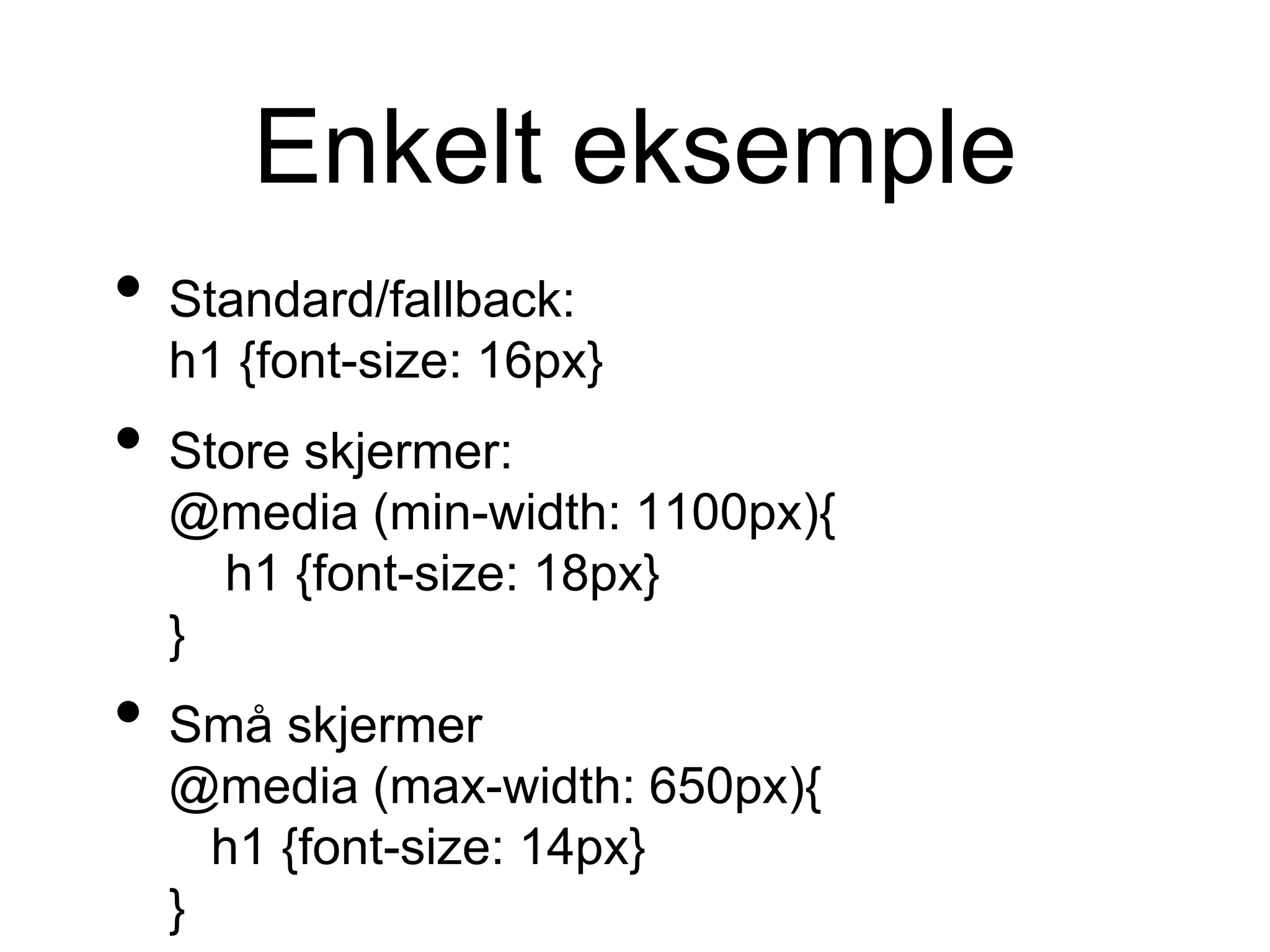 Enkelt eksemple
• Standard/fallback:
h1 {font-size: 16px}
• Store skjermer:
@media (min-width: 1100px){
h1 {font-size: 18px}
}
• Små skjermer
@media (max-width: 650px){
h1 {font-size: 14px}
}
 