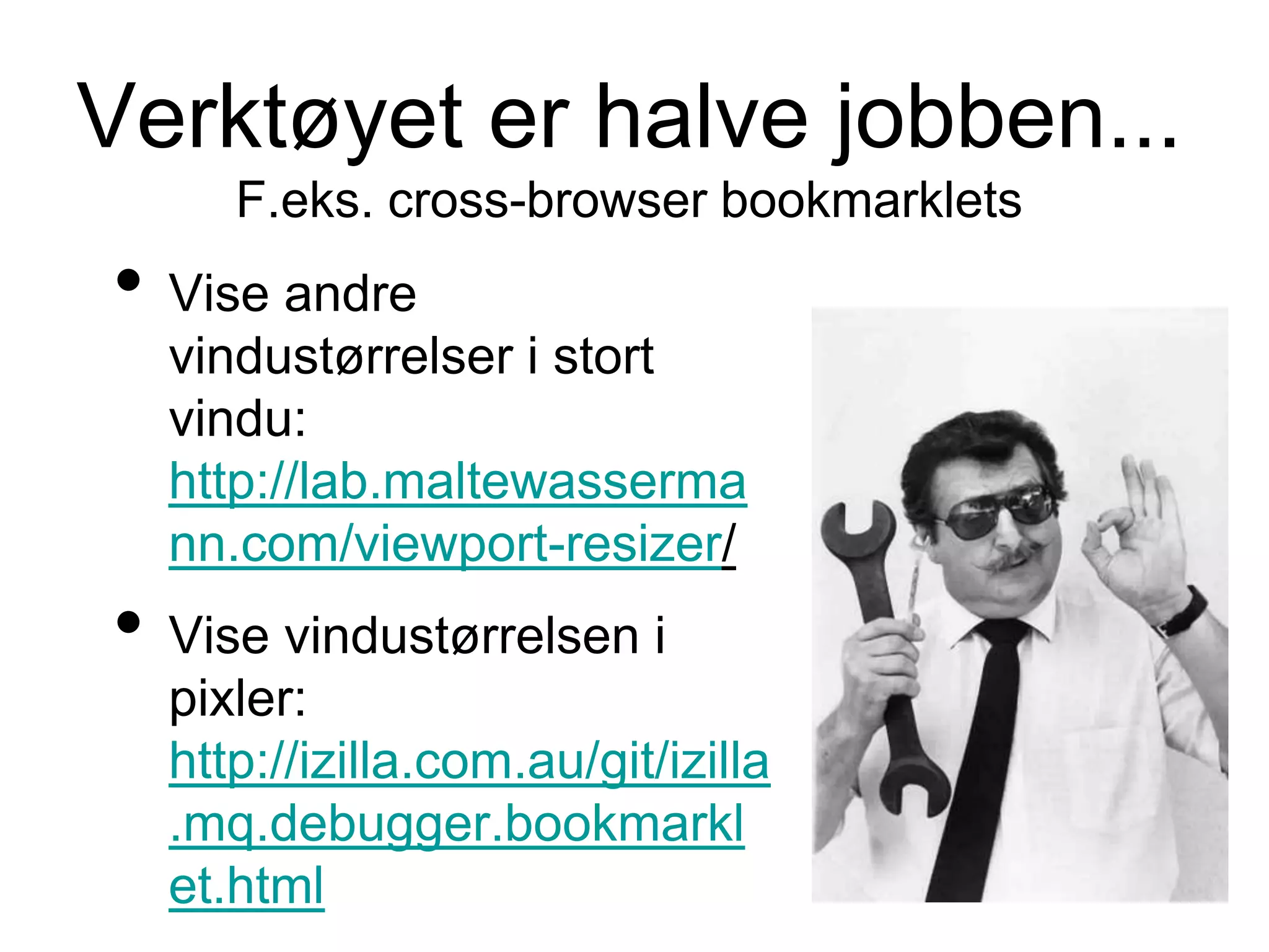 Verktøyet er halve jobben...
F.eks. cross-browser bookmarklets
• Vise andre
vindustørrelser i stort
vindu:
http://lab.maltewasserma
nn.com/viewport-resizer/
• Vise vindustørrelsen i
pixler:
http://izilla.com.au/git/izilla
.mq.debugger.bookmarkl
et.html
 