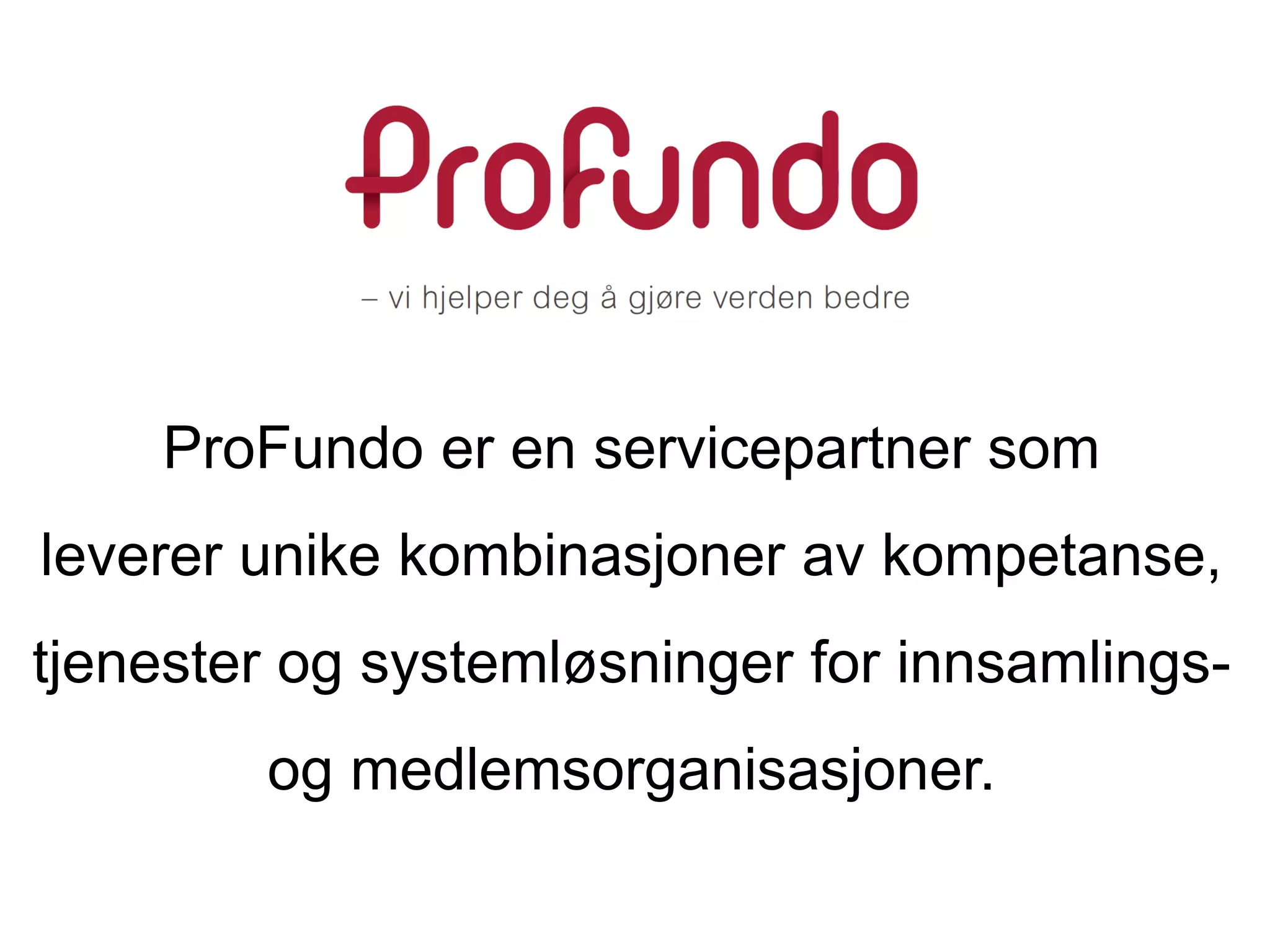ProFundo er en servicepartner som
leverer unike kombinasjoner av kompetanse,
tjenester og systemløsninger for innsamlings-
og medlemsorganisasjoner.
 