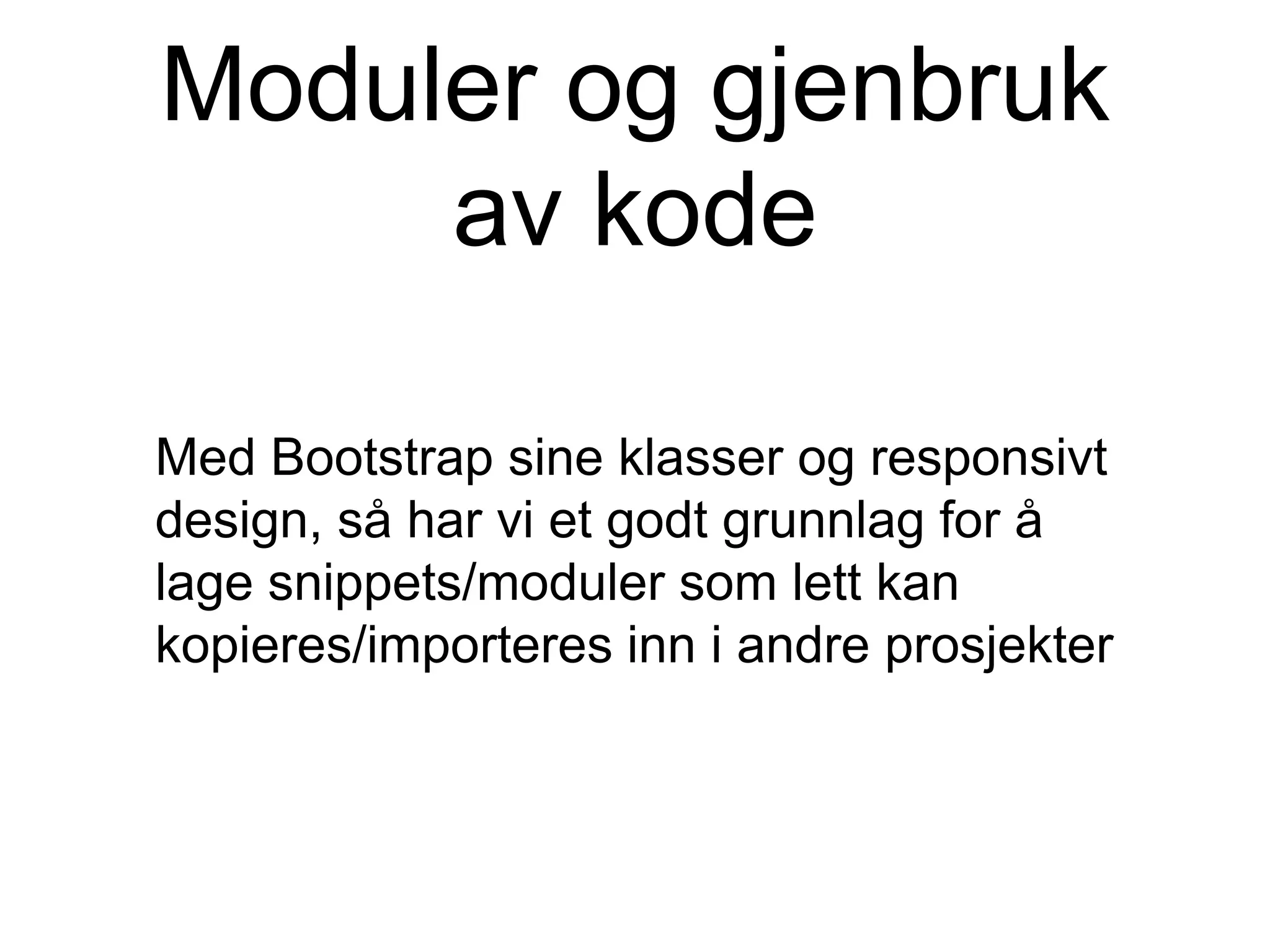 Moduler og gjenbruk
av kode
Med Bootstrap sine klasser og responsivt
design, så har vi et godt grunnlag for å
lage snippets/moduler som lett kan
kopieres/importeres inn i andre prosjekter
 