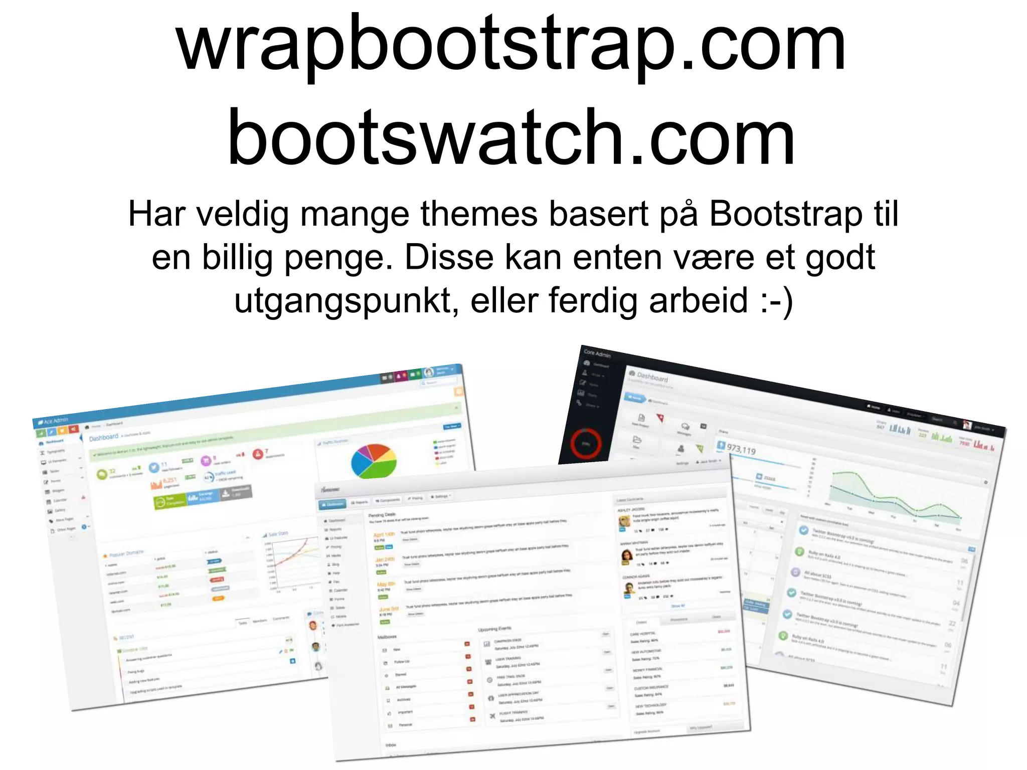 wrapbootstrap.com
bootswatch.com
Har veldig mange themes basert på Bootstrap til
en billig penge. Disse kan enten være et godt
utgangspunkt, eller ferdig arbeid :-)
 
