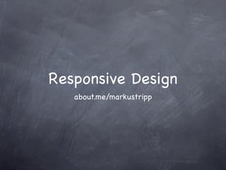 Responsive Design
   about.me/markustripp
 