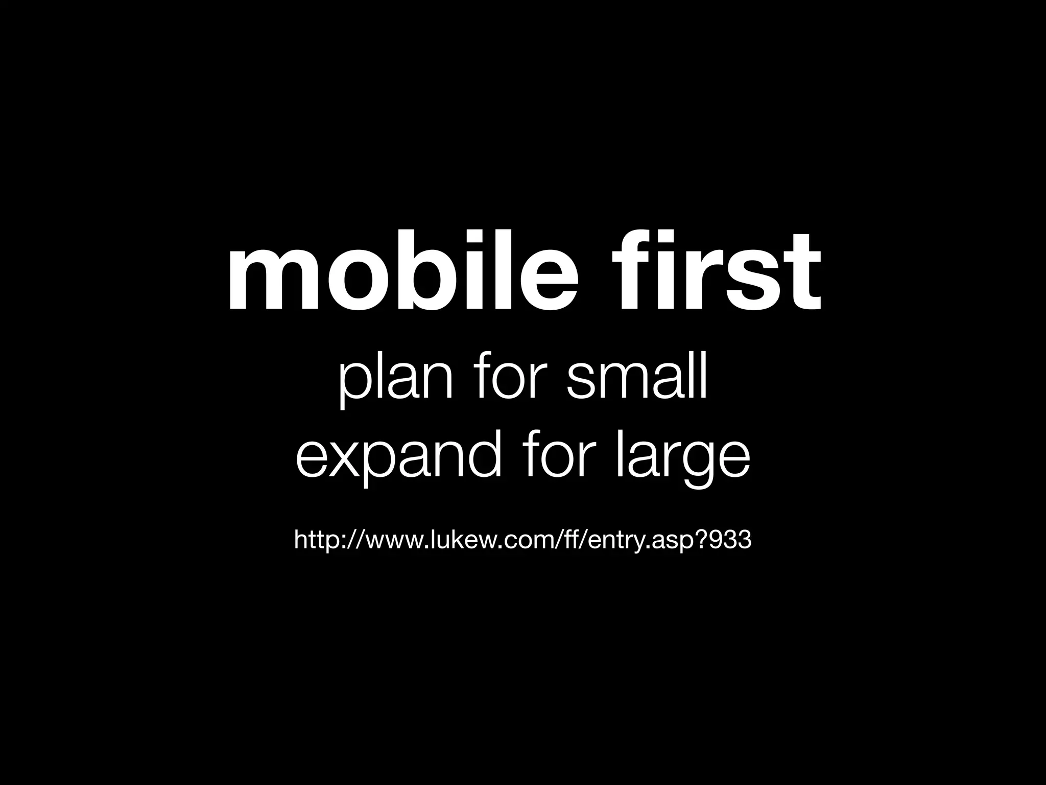 mobile ﬁrst
  plan for small
 expand for large
 http://www.lukew.com/ff/entry.asp?933
 